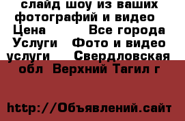 слайд-шоу из ваших фотографий и видео › Цена ­ 500 - Все города Услуги » Фото и видео услуги   . Свердловская обл.,Верхний Тагил г.